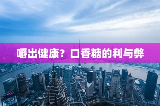 嚼出健康？口香糖的利与弊