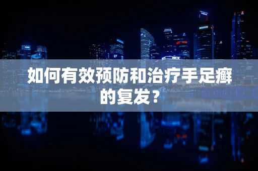如何有效预防和治疗手足癣的复发？