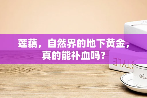 莲藕，自然界的地下黄金，真的能补血吗？