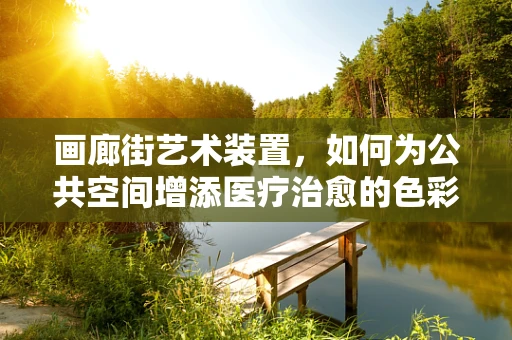 画廊街艺术装置，如何为公共空间增添医疗治愈的色彩？