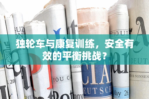 独轮车与康复训练，安全有效的平衡挑战？