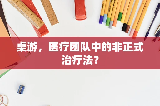 桌游，医疗团队中的非正式治疗法？
