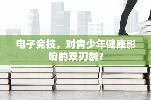 电子竞技，对青少年健康影响的双刃剑？