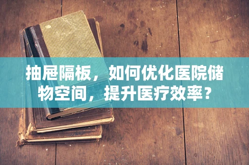 抽屉隔板，如何优化医院储物空间，提升医疗效率？