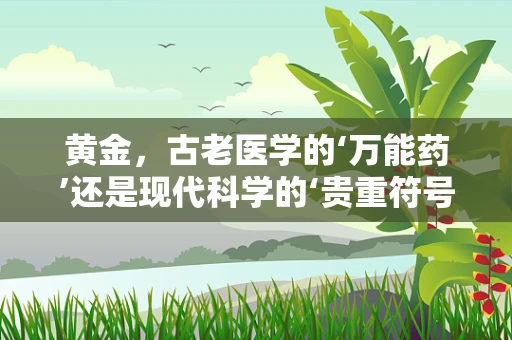 黄金，古老医学的‘万能药’还是现代科学的‘贵重符号’？