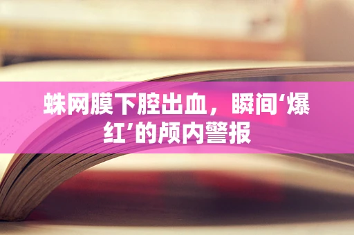 蛛网膜下腔出血，瞬间‘爆红’的颅内警报