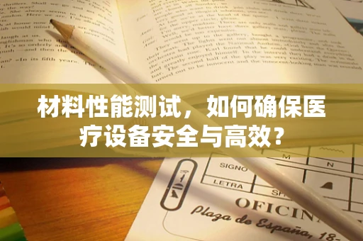 材料性能测试，如何确保医疗设备安全与高效？
