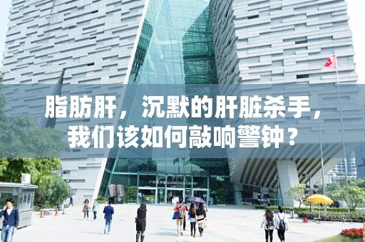 脂肪肝，沉默的肝脏杀手，我们该如何敲响警钟？