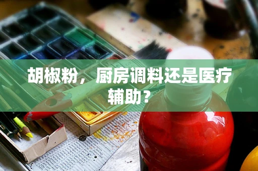 胡椒粉，厨房调料还是医疗辅助？