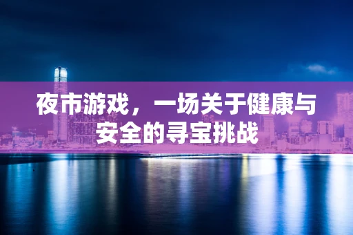 夜市游戏，一场关于健康与安全的寻宝挑战