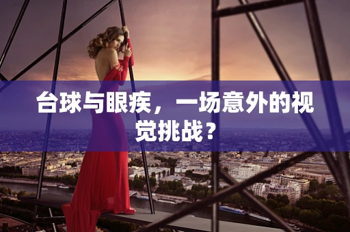 台球与眼疾，一场意外的视觉挑战？