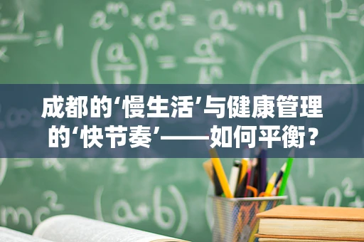 成都的‘慢生活’与健康管理的‘快节奏’——如何平衡？
