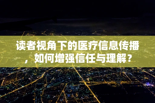 读者视角下的医疗信息传播，如何增强信任与理解？