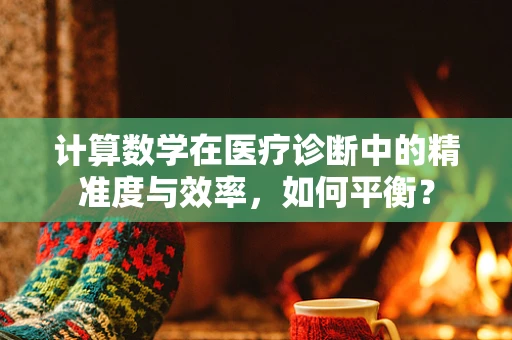 计算数学在医疗诊断中的精准度与效率，如何平衡？
