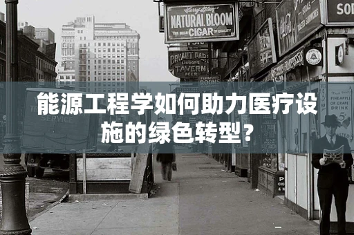 能源工程学如何助力医疗设施的绿色转型？