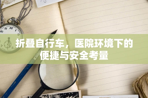 折叠自行车，医院环境下的便捷与安全考量