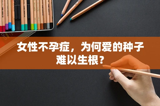 女性不孕症，为何爱的种子难以生根？