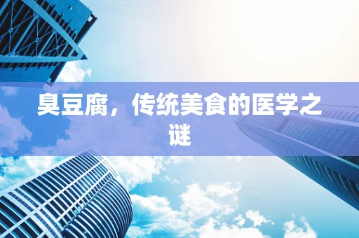 臭豆腐，传统美食的医学之谜