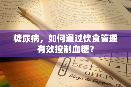 糖尿病，如何通过饮食管理有效控制血糖？