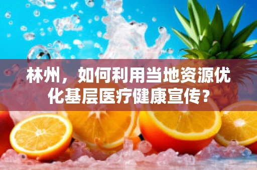 林州，如何利用当地资源优化基层医疗健康宣传？