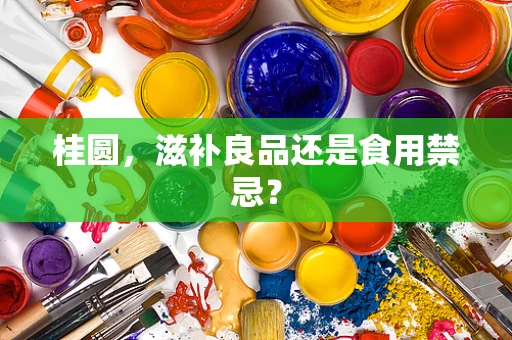 桂圆，滋补良品还是食用禁忌？