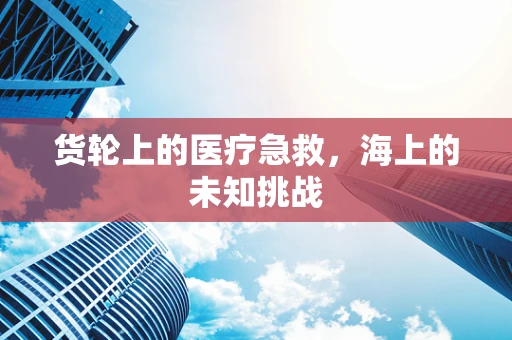货轮上的医疗急救，海上的未知挑战