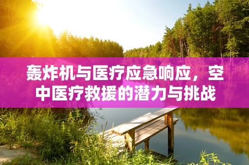 轰炸机与医疗应急响应，空中医疗救援的潜力与挑战