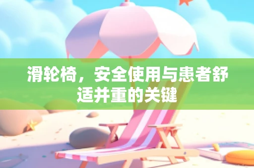 滑轮椅，安全使用与患者舒适并重的关键