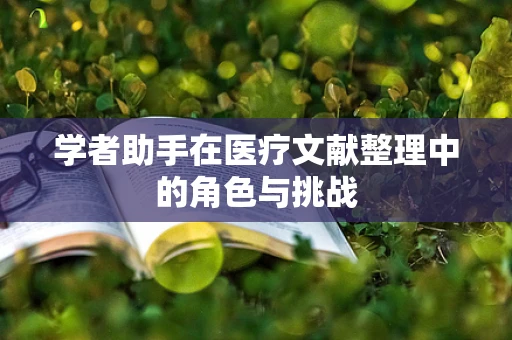 学者助手在医疗文献整理中的角色与挑战