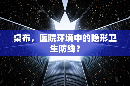 桌布，医院环境中的隐形卫生防线？