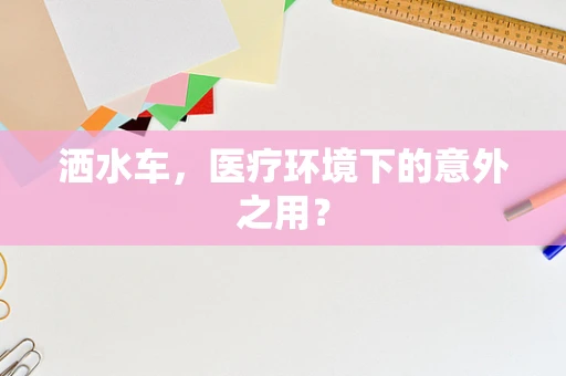 洒水车，医疗环境下的意外之用？
