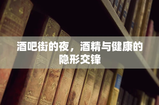 酒吧街的夜，酒精与健康的隐形交锋