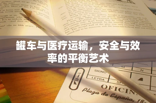 罐车与医疗运输，安全与效率的平衡艺术