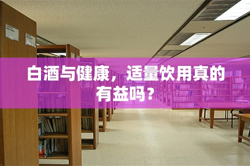 白酒与健康，适量饮用真的有益吗？