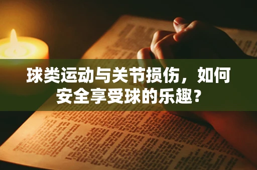 球类运动与关节损伤，如何安全享受球的乐趣？