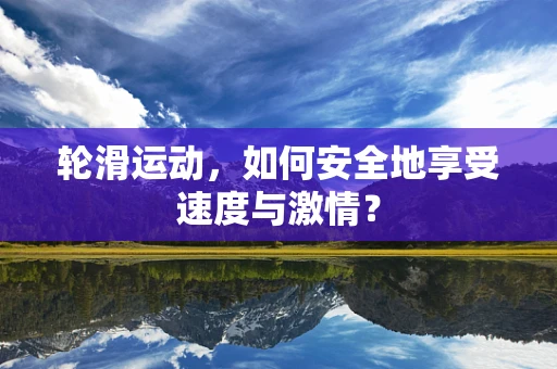 轮滑运动，如何安全地享受速度与激情？