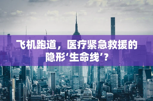 飞机跑道，医疗紧急救援的隐形‘生命线’？