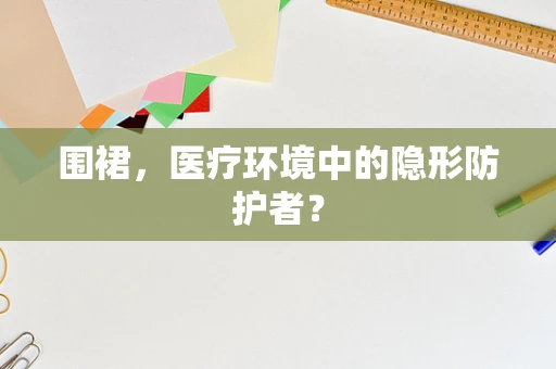 围裙，医疗环境中的隐形防护者？
