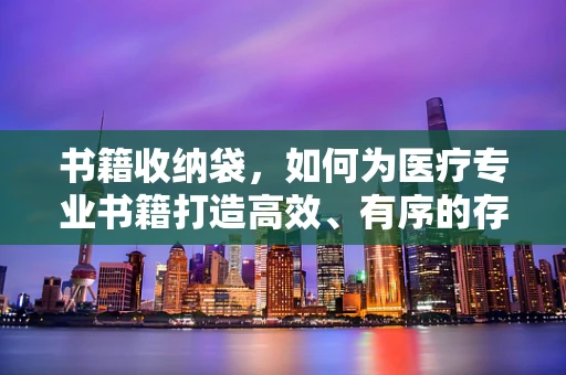 书籍收纳袋，如何为医疗专业书籍打造高效、有序的存储方案？