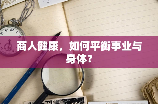 商人健康，如何平衡事业与身体？