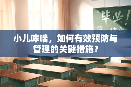 小儿哮喘，如何有效预防与管理的关键措施？