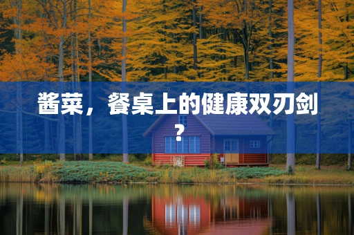 酱菜，餐桌上的健康双刃剑？
