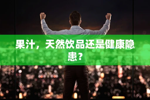 果汁，天然饮品还是健康隐患？