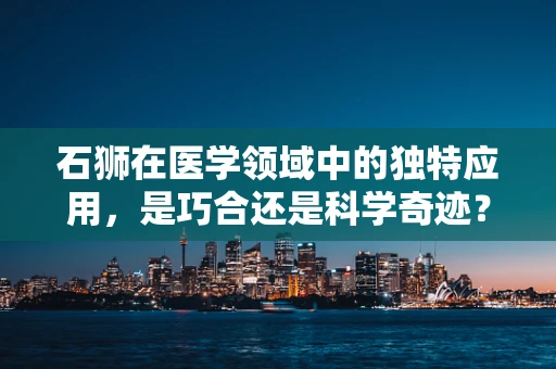 石狮在医学领域中的独特应用，是巧合还是科学奇迹？