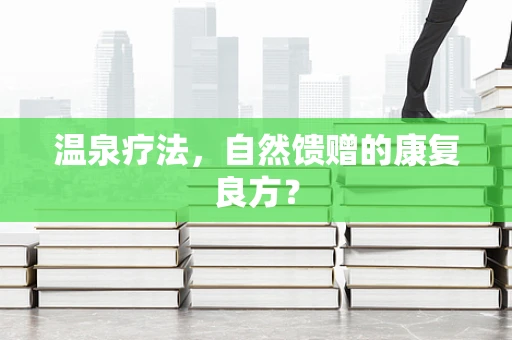 温泉疗法，自然馈赠的康复良方？