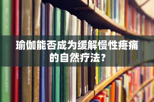 瑜伽能否成为缓解慢性疼痛的自然疗法？
