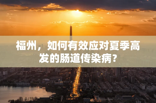 福州，如何有效应对夏季高发的肠道传染病？