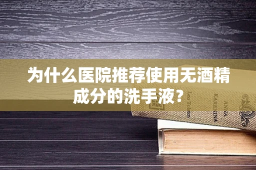 为什么医院推荐使用无酒精成分的洗手液？
