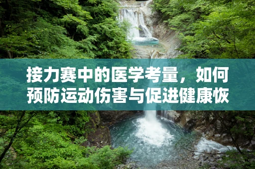 接力赛中的医学考量，如何预防运动伤害与促进健康恢复？