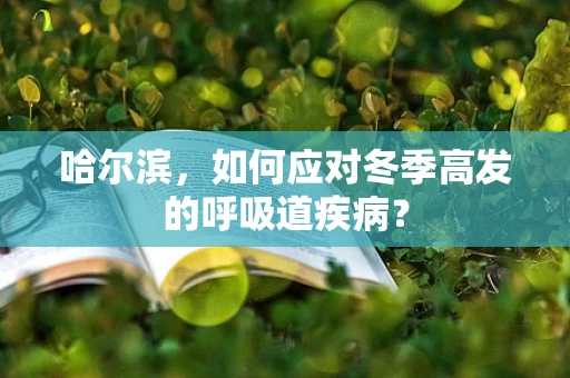 哈尔滨，如何应对冬季高发的呼吸道疾病？